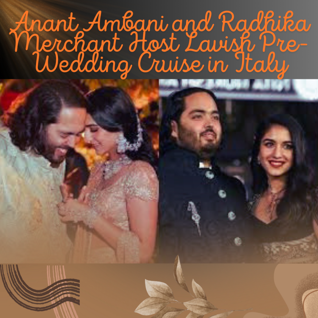 Anant Ambani and Radhika Merchant Host Lavish Pre-Wedding Cruise in Italy