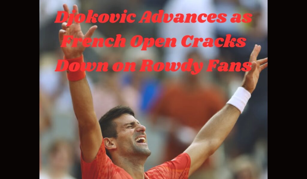 Djokovic Advances as French Open Cracks Down on Rowdy Fans