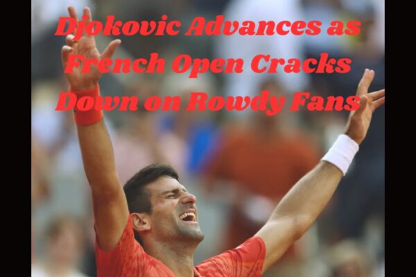 Djokovic Advances as French Open Cracks Down on Rowdy Fans