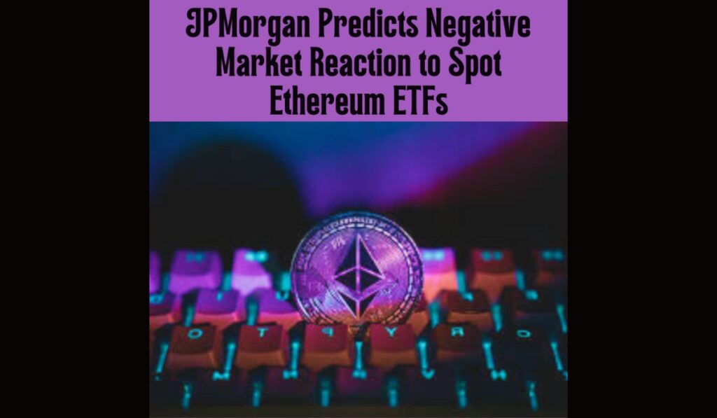 JPMorgan Predicts Negative Market Reaction to Spot Ethereum ETFs