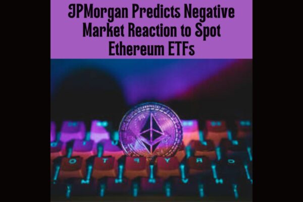 JPMorgan Predicts Negative Market Reaction to Spot Ethereum ETFs