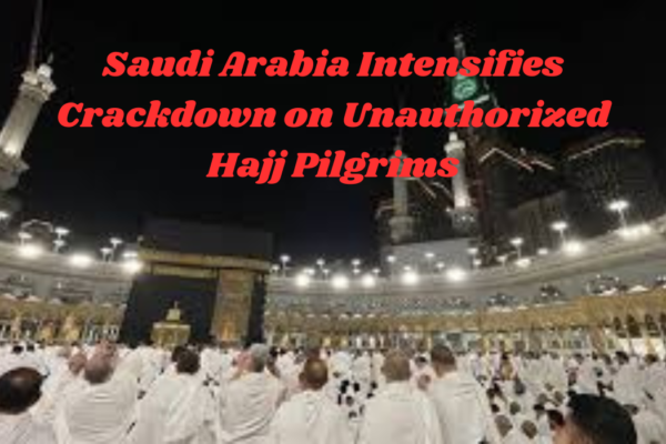 Saudi Arabia intensifies crackdown on unauthorized Hajj Pilgrims