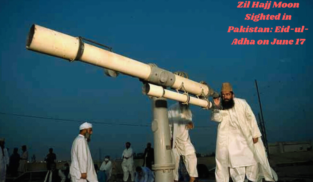 Zil Hajj Moon Sighted in Pakistan: Eid-ul-Adha on June 17, 2024