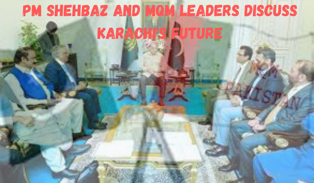 PM Shehbaz and MQM leaders discuss Karachi's future