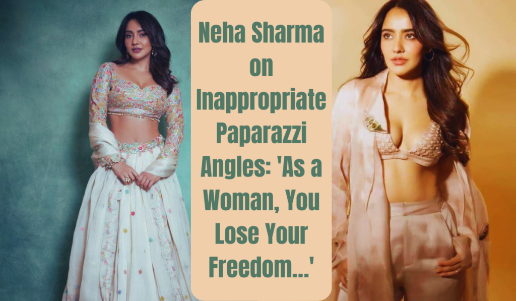 Neha Sharma on Inappropriate Paparazzi Angles