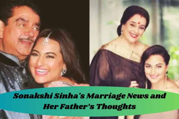 Sonakshi Sinha's Marriage News and Her Father’s Thoughts