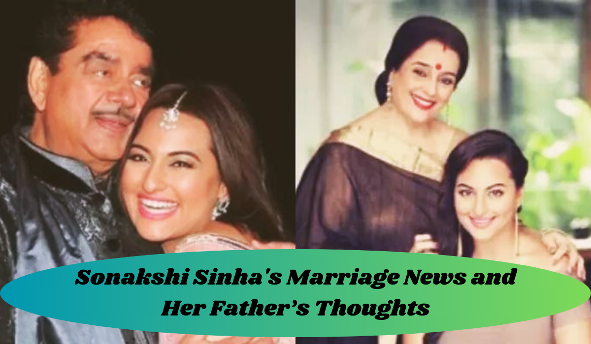 Sonakshi Sinha's Marriage News and Her Father’s Thoughts