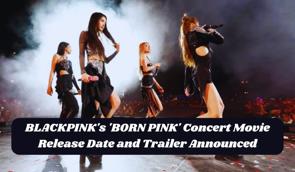 BLACKPINK's 'BORN PINK' Concert Movie Release Date and Trailer Announced