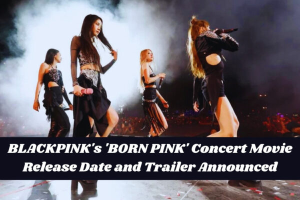 BLACKPINK's 'BORN PINK' Concert Movie Release Date and Trailer Announced