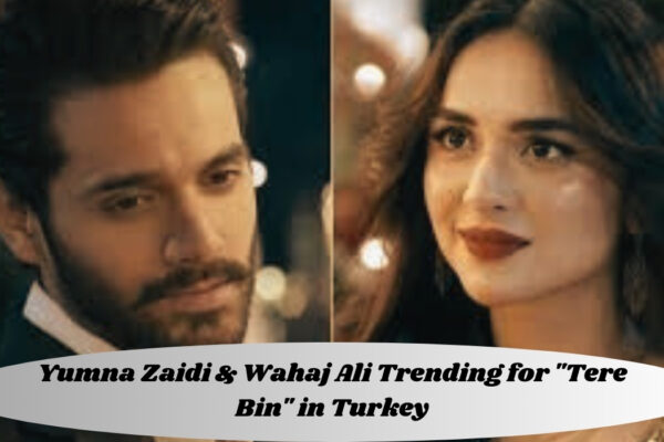 Yumna Zaidi & Wahaj Ali Trending for "Tere Bin" in Turkey