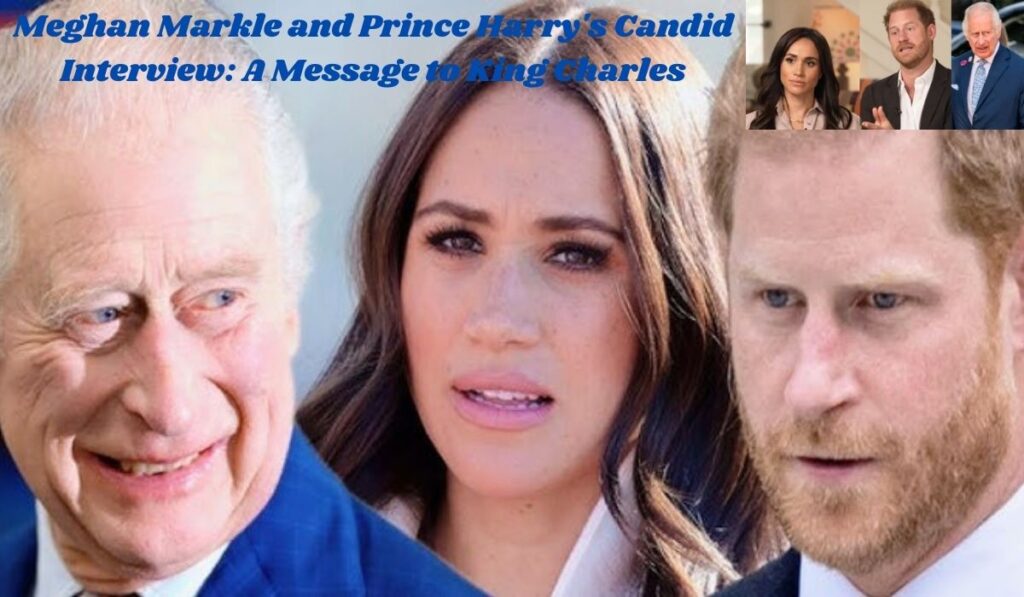 Meghan Markle and Prince Harry's Candid Interview A Message to King Charles