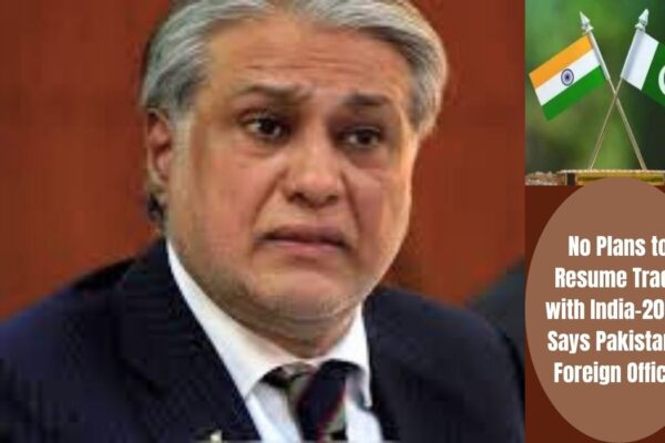 No Plans to Resume Trade with India-2024, Says Pakistan's Foreign Office!