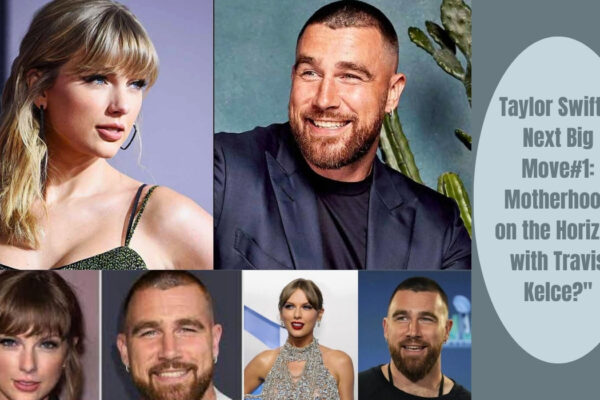 Taylor Swift's Next Big Move#1 Motherhood on the Horizon with Travis Kelce